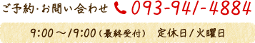 【ご予約・お問い合わせ】TEL：093-941-4884　9:00〜19:00(最終受付)定休日/火曜日