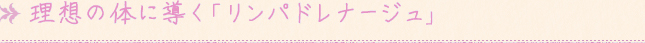 理想の体に導く「リンパドレナージュ」