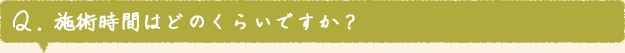 Q. 施術時間はどのくらいですか？